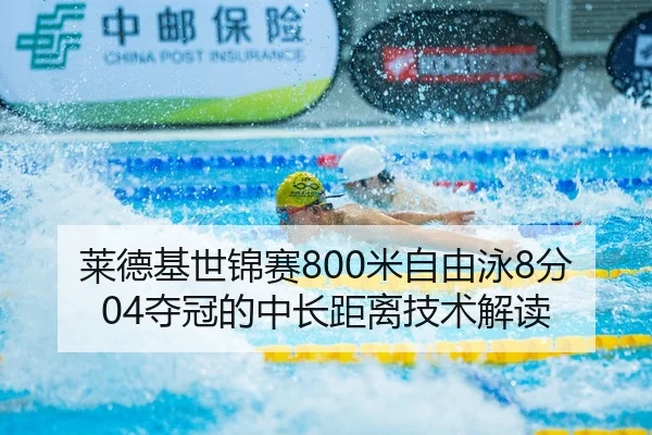 莱德基世锦赛800米自由泳8分04夺冠的中长距离技术解读