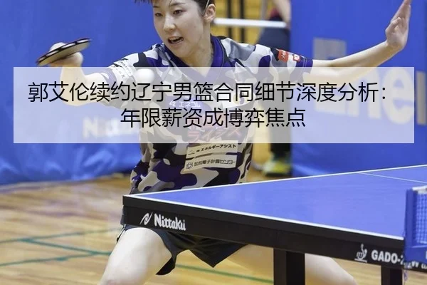 郭艾伦续约辽宁男篮合同细节深度分析：年限薪资成博弈焦点