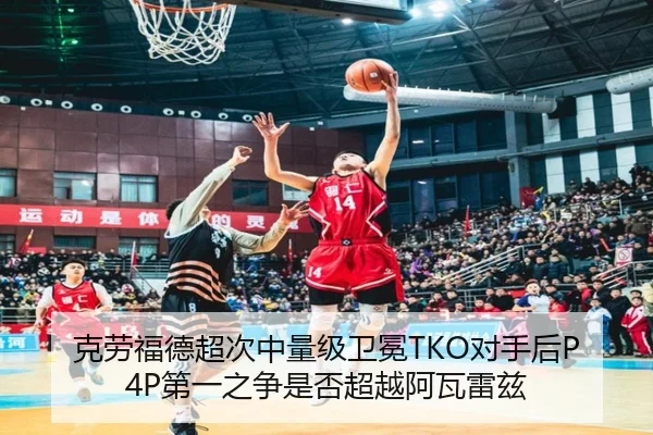 克劳福德超次中量级卫冕TKO对手后P4P第一之争是否超越阿瓦雷兹
