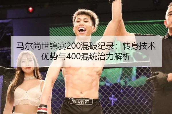 马尔尚世锦赛200混破纪录：转身技术优势与400混统治力解析